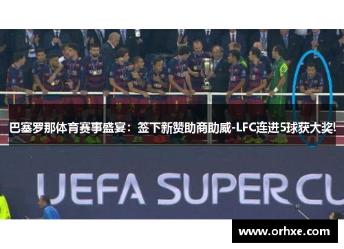 巴塞罗那体育赛事盛宴：签下新赞助商助威-LFC连进5球获大奖!
