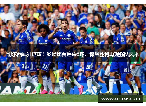 切尔西疯狂进攻！多场比赛连续3球，惊险胜利再现强队风采