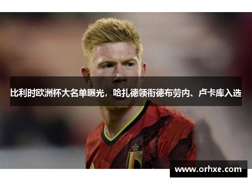 比利时欧洲杯大名单曝光，哈扎德领衔德布劳内、卢卡库入选