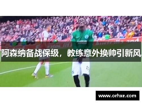 阿森纳备战保级，教练意外换帅引新风